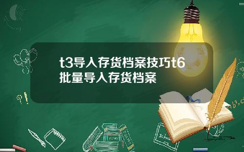 t3导入存货档案技巧t6批量导入存货档案