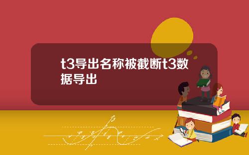 t3导出名称被截断t3数据导出