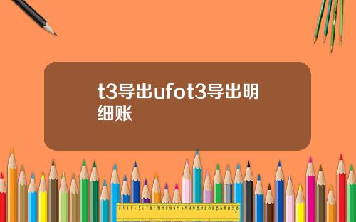 t3导出ufot3导出明细账