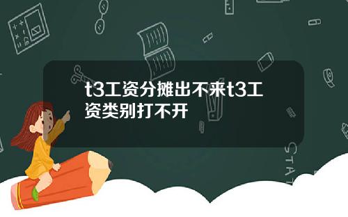 t3工资分摊出不来t3工资类别打不开
