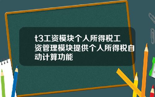 t3工资模块个人所得税工资管理模块提供个人所得税自动计算功能
