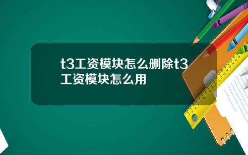 t3工资模块怎么删除t3工资模块怎么用