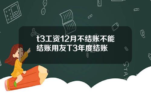 t3工资12月不结账不能结账用友T3年度结账