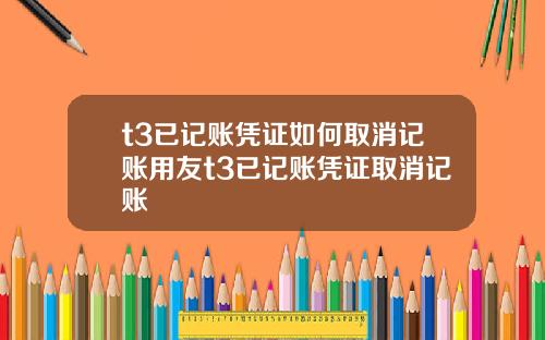 t3已记账凭证如何取消记账用友t3已记账凭证取消记账