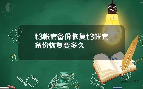 t3帐套备份恢复t3帐套备份恢复要多久