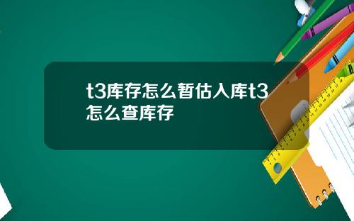 t3库存怎么暂估入库t3怎么查库存