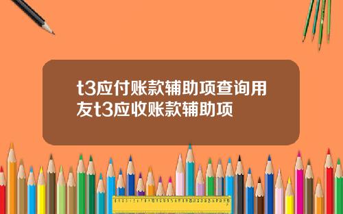 t3应付账款辅助项查询用友t3应收账款辅助项