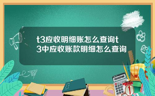 t3应收明细账怎么查询t3中应收账款明细怎么查询