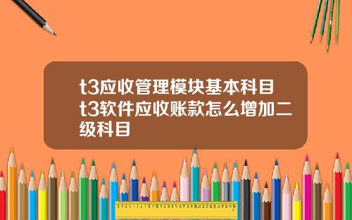 t3应收管理模块基本科目t3软件应收账款怎么增加二级科目
