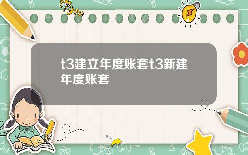 t3建立年度账套t3新建年度账套