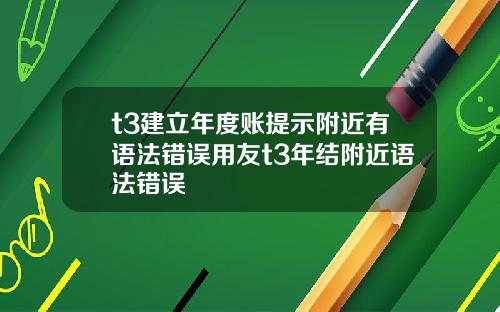t3建立年度账提示附近有语法错误用友t3年结附近语法错误