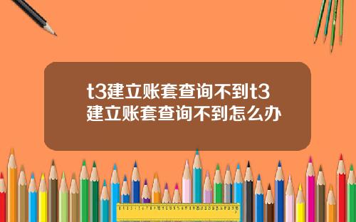 t3建立账套查询不到t3建立账套查询不到怎么办