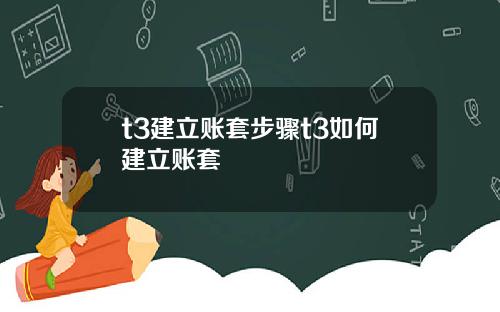 t3建立账套步骤t3如何建立账套