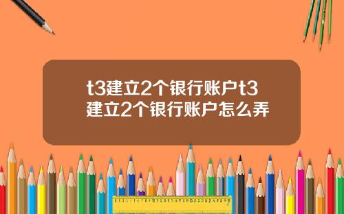 t3建立2个银行账户t3建立2个银行账户怎么弄