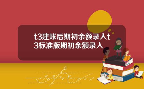 t3建账后期初余额录入t3标准版期初余额录入