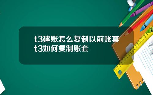 t3建账怎么复制以前账套t3如何复制账套