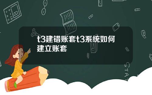 t3建错账套t3系统如何建立账套