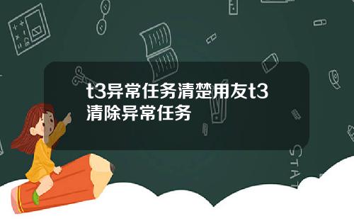 t3异常任务清楚用友t3清除异常任务