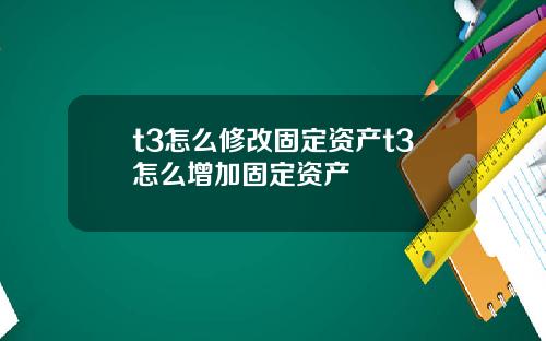 t3怎么修改固定资产t3怎么增加固定资产