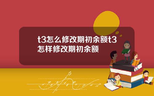 t3怎么修改期初余额t3怎样修改期初余额