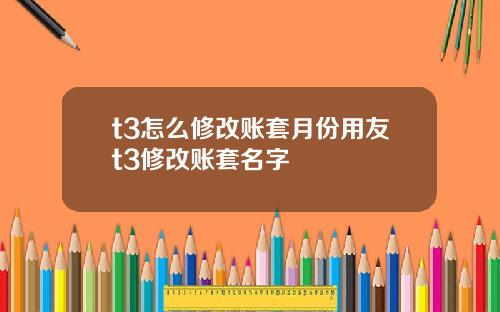 t3怎么修改账套月份用友t3修改账套名字