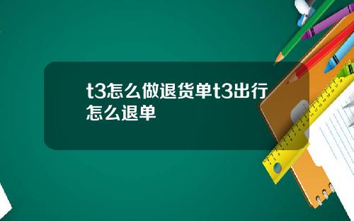 t3怎么做退货单t3出行怎么退单
