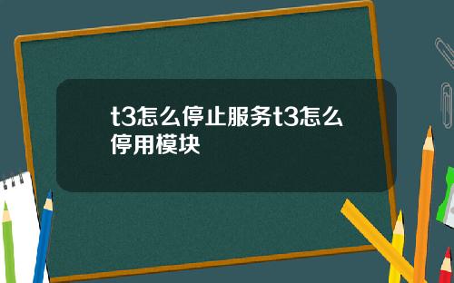 t3怎么停止服务t3怎么停用模块