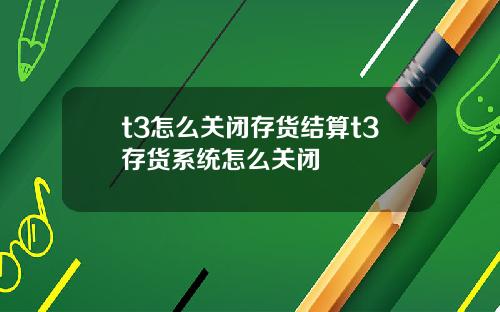 t3怎么关闭存货结算t3存货系统怎么关闭