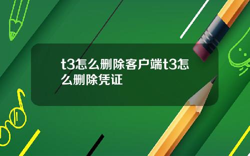 t3怎么删除客户端t3怎么删除凭证