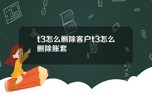 t3怎么删除客户t3怎么删除账套