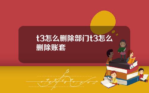 t3怎么删除部门t3怎么删除账套