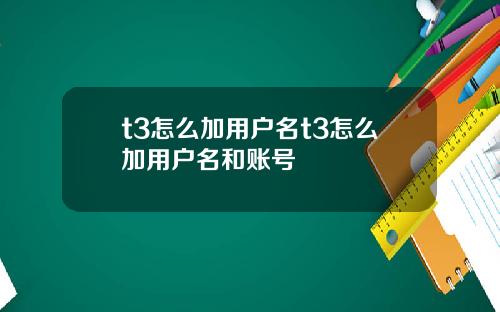t3怎么加用户名t3怎么加用户名和账号