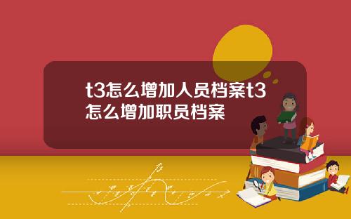 t3怎么增加人员档案t3怎么增加职员档案