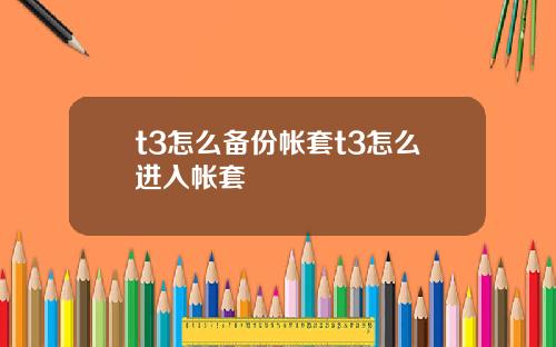 t3怎么备份帐套t3怎么进入帐套
