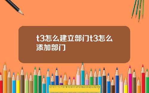 t3怎么建立部门t3怎么添加部门