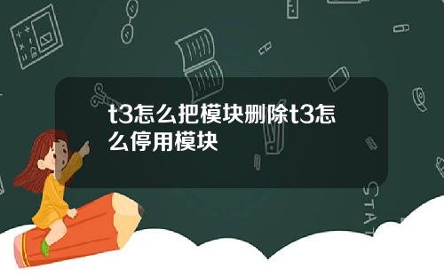 t3怎么把模块删除t3怎么停用模块