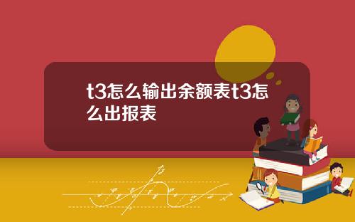 t3怎么输出余额表t3怎么出报表