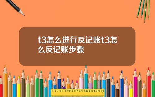 t3怎么进行反记账t3怎么反记账步骤