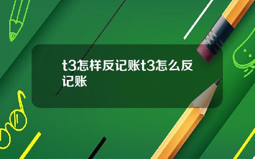 t3怎样反记账t3怎么反记账