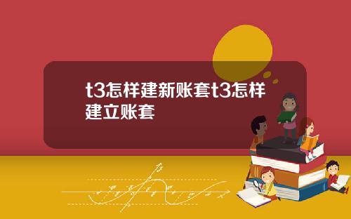 t3怎样建新账套t3怎样建立账套