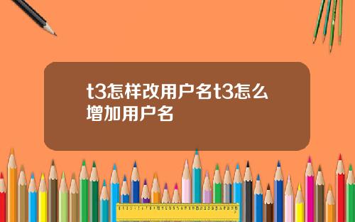 t3怎样改用户名t3怎么增加用户名