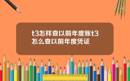 t3怎样查以前年度账t3怎么查以前年度凭证