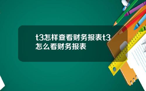 t3怎样查看财务报表t3怎么看财务报表