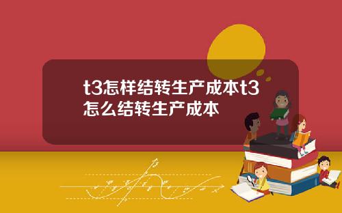 t3怎样结转生产成本t3怎么结转生产成本
