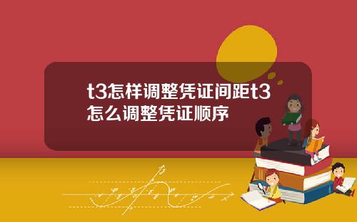 t3怎样调整凭证间距t3怎么调整凭证顺序