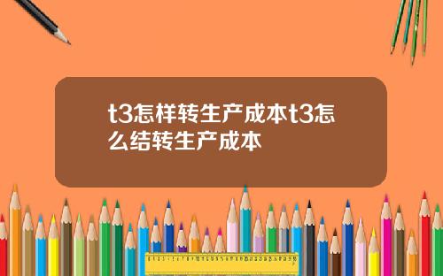 t3怎样转生产成本t3怎么结转生产成本