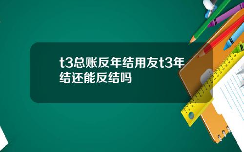 t3总账反年结用友t3年结还能反结吗