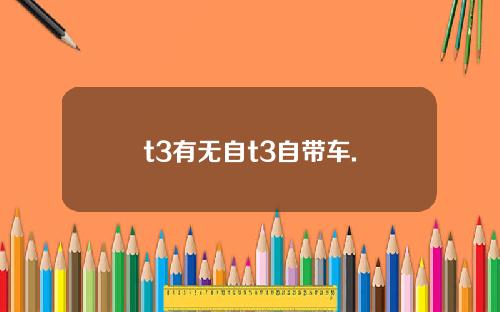 t3有无自t3自带车.