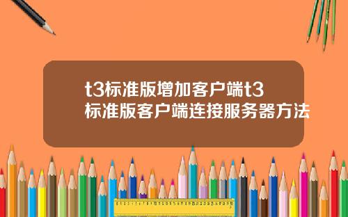 t3标准版增加客户端t3标准版客户端连接服务器方法