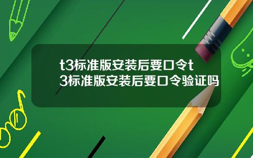 t3标准版安装后要口令t3标准版安装后要口令验证吗